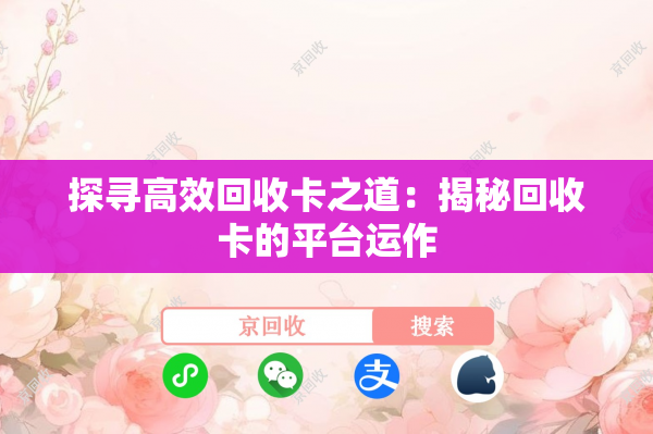 探寻高效回收卡之道：揭秘回收卡的平台运作