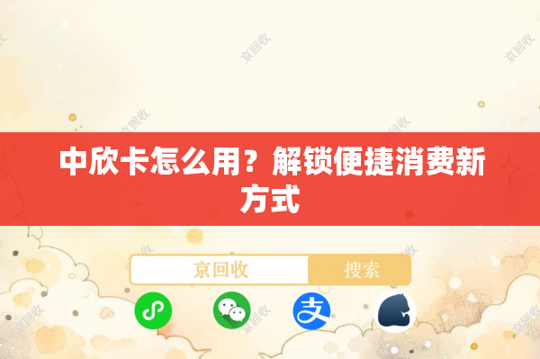 中欣卡怎么用？解锁便捷消费新方式
