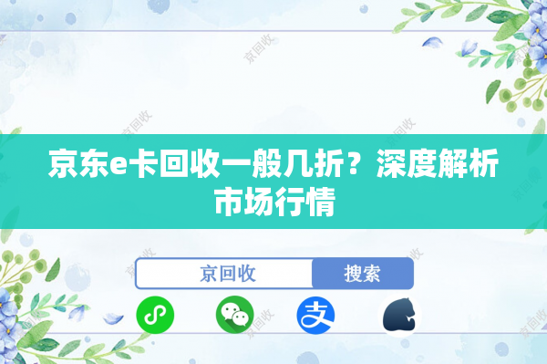 京东e卡回收一般几折？深度解析市场行情