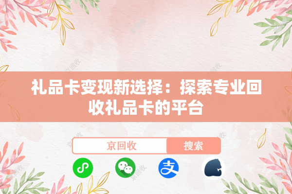 礼品卡变现新选择：探索专业回收礼品卡的平台