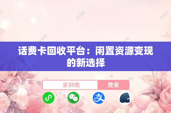 话费卡回收平台：闲置资源变现的新选择