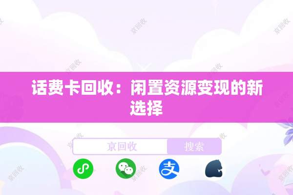 话费卡回收：闲置资源变现的新选择