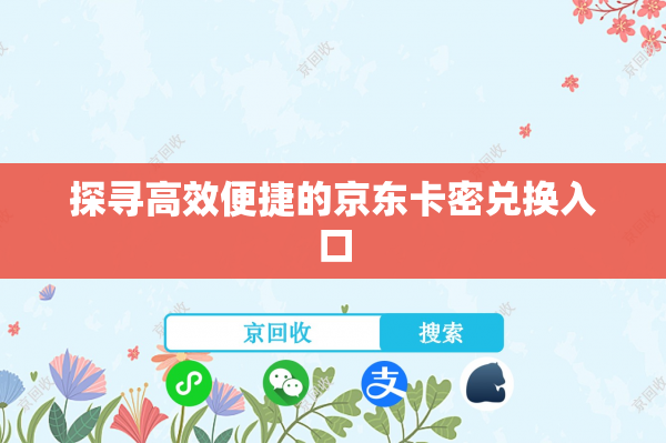 探寻高效便捷的京东卡密兑换入口