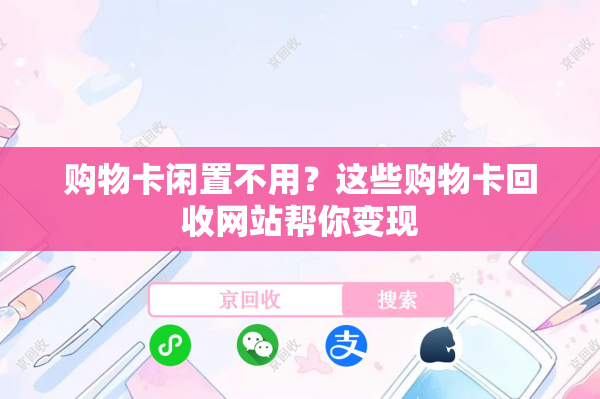 购物卡闲置不用？这些购物卡回收网站帮你变现