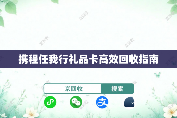 携程任我行礼品卡高效回收指南