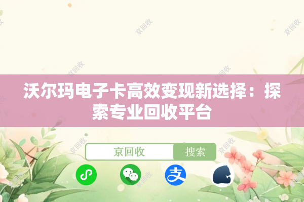 沃尔玛电子卡高效变现新选择：探索专业回收平台