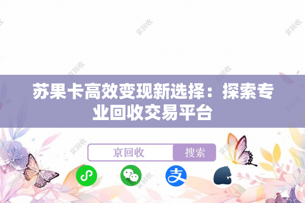 苏果卡高效变现新选择：探索专业回收交易平台