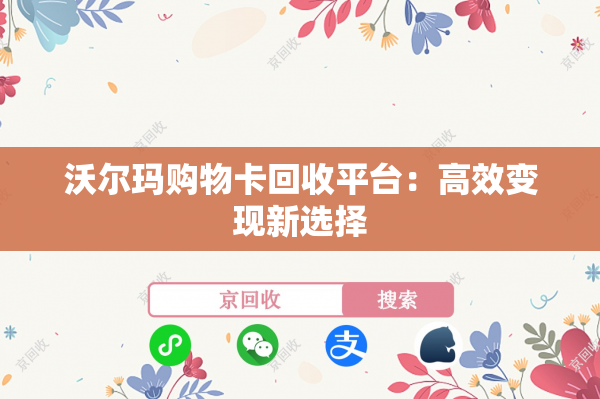 沃尔玛购物卡回收平台：高效变现新选择
