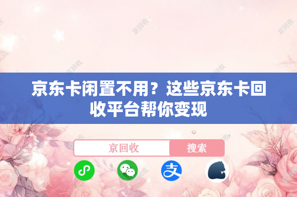 京东卡闲置不用？这些京东卡回收平台帮你变现