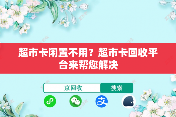 超市卡闲置不用？超市卡回收平台来帮您解决