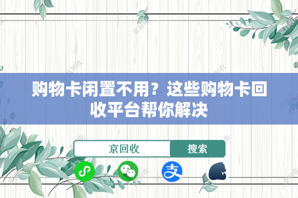 购物卡闲置不用？这些购物卡回收平台帮你解决