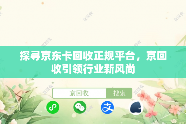 探寻京东卡回收正规平台，京回收引领行业新风尚