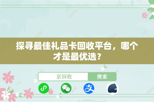 探寻最佳礼品卡回收平台，哪个才是最优选？