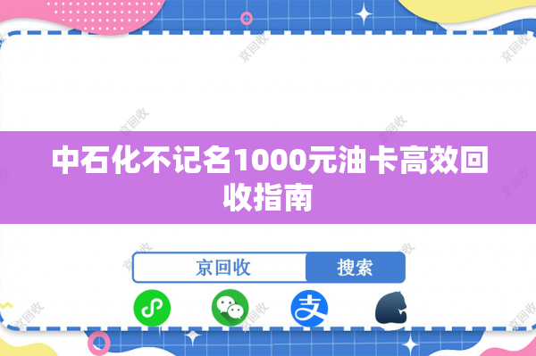 中石化不记名1000元油卡高效回收指南