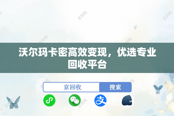 沃尔玛卡密高效变现，优选专业回收平台