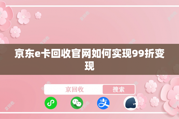京东e卡回收官网如何实现99折变现