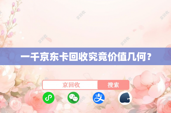 一千京东卡回收究竟价值几何？