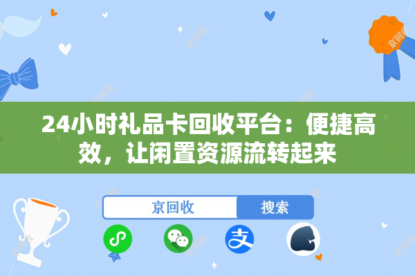 24小时礼品卡回收平台：便捷高效，让闲置资源流转起来