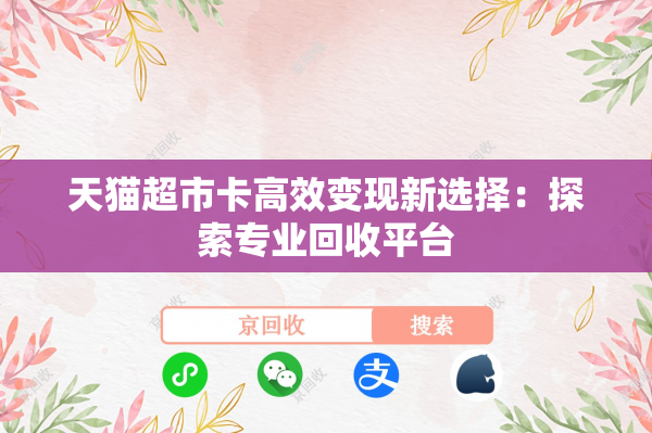 天猫超市卡高效变现新选择：探索专业回收平台