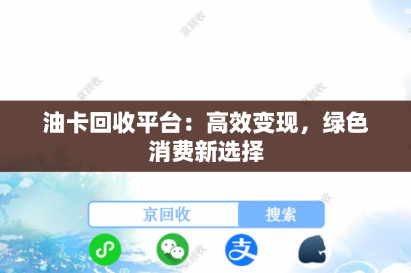 油卡回收平台:高效变现,绿色消费新选择 油卡回收平台:高效变现,绿色消费新选择