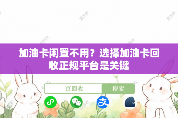 加油卡闲置不用？选择加油卡回收正规平台是关键