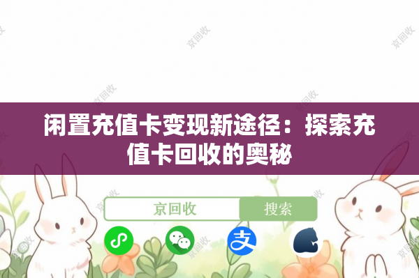 闲置充值卡变现新途径：探索充值卡回收的奥秘