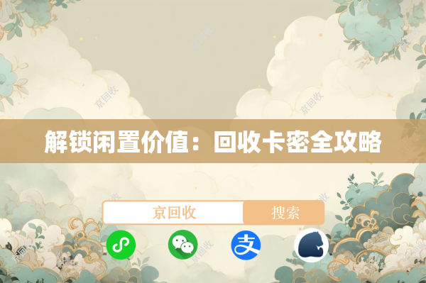 解锁闲置价值：回收卡密全攻略