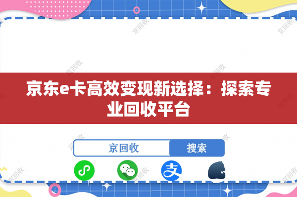 京东e卡高效变现新选择：探索专业回收平台