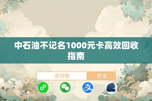 中石油不记名1000元卡高效回收指南
