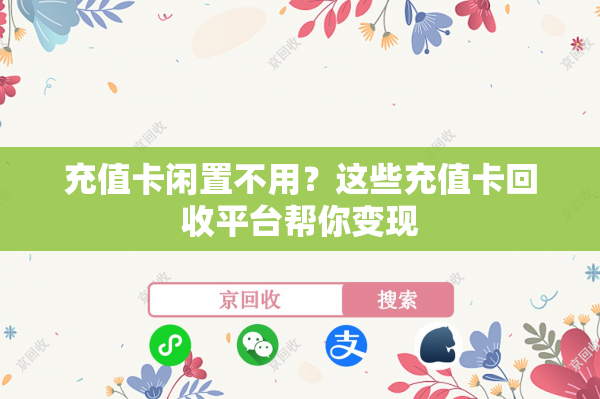 充值卡闲置不用？这些充值卡回收平台帮你变现