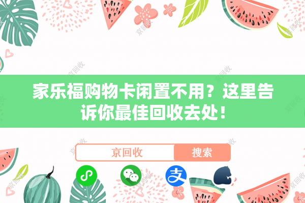 家乐福购物卡闲置不用？这里告诉你最佳回收去处！