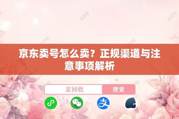 京东卖号怎么卖？正规渠道与注意事项解析