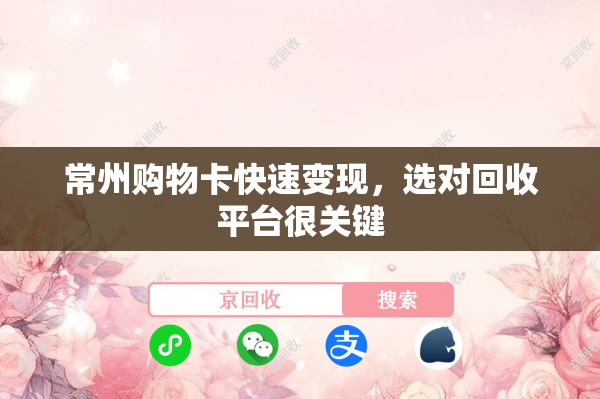 常州购物卡快速变现，选对回收平台很关键