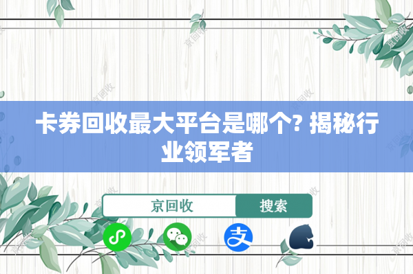 卡券回收最大平台是哪个? 揭秘行业领军者