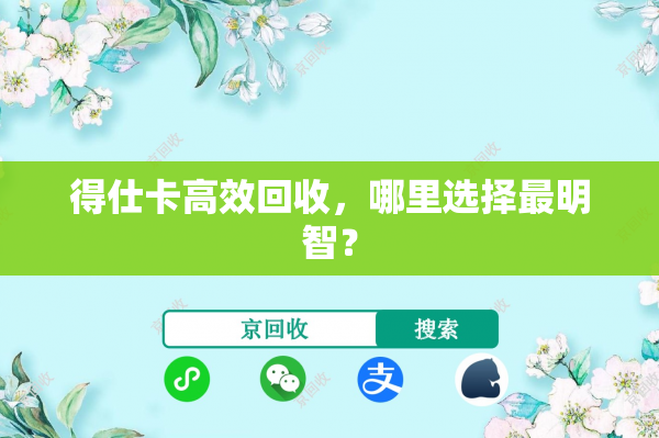 得仕卡高效回收，哪里选择最明智？