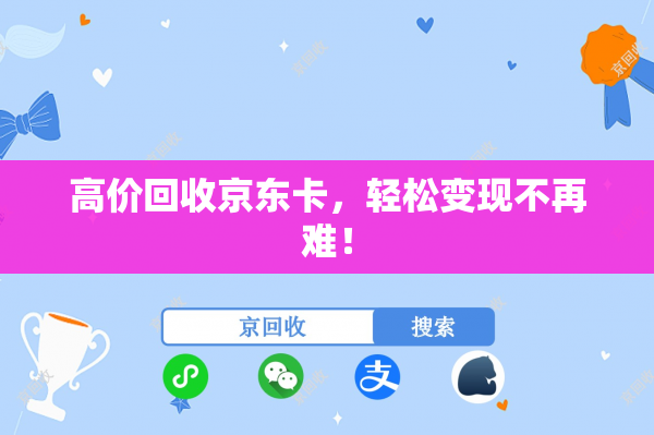 高价回收京东卡，轻松变现不再难！