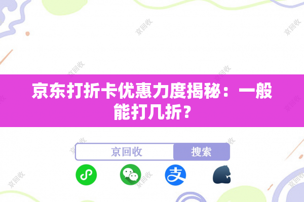 京东打折卡优惠力度揭秘：一般能打几折？