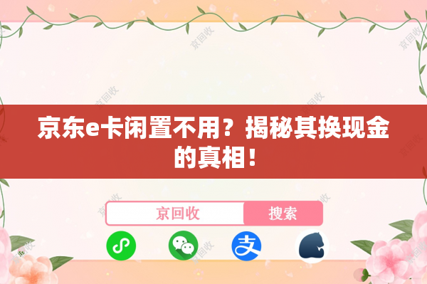 京东e卡闲置不用？揭秘其换现金的真相！