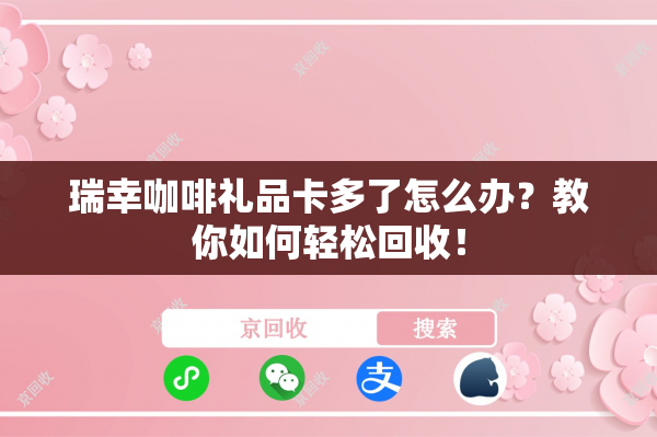 瑞幸咖啡礼品卡多了怎么办？教你如何轻松回收！