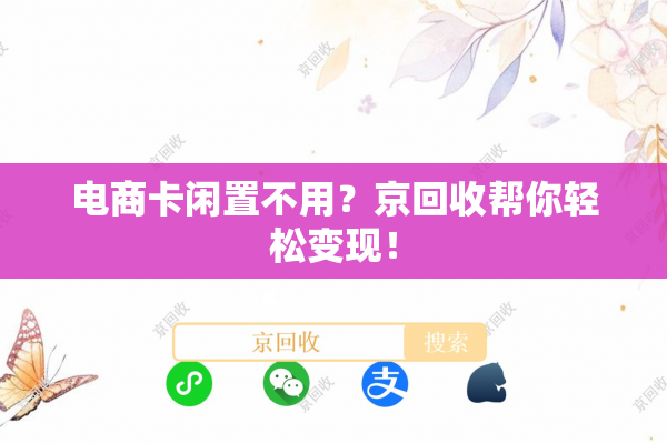 电商卡闲置不用？京回收帮你轻松变现！