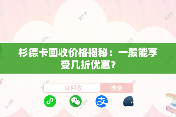 杉德卡回收价格揭秘：一般能享受几折优惠？