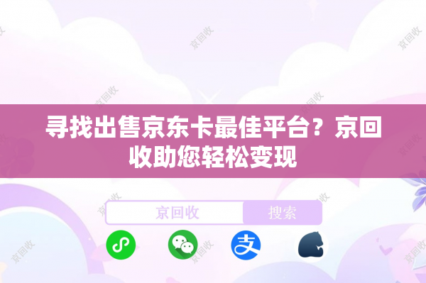 寻找出售京东卡最佳平台？京回收助您轻松变现