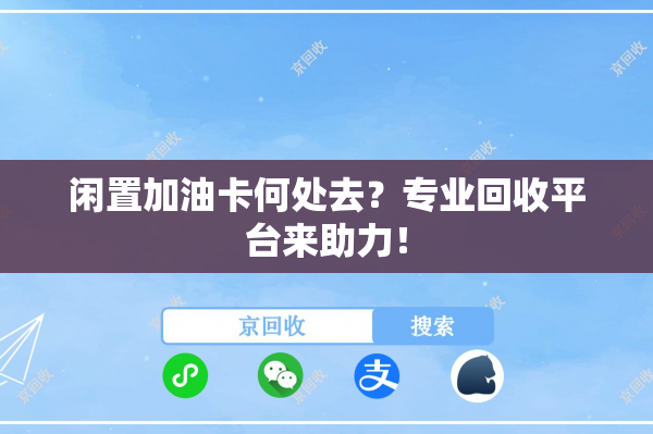 闲置加油卡何处去？专业回收平台来助力！
