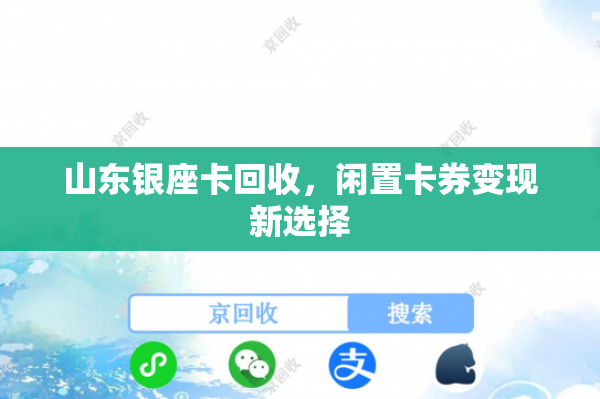 山东银座卡回收，闲置卡券变现新选择