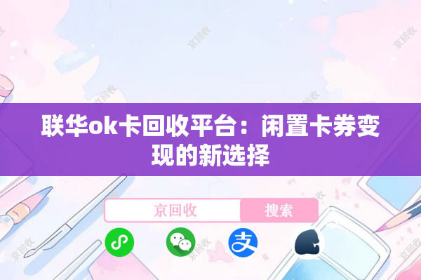 联华ok卡回收平台：闲置卡券变现的新选择