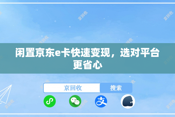 闲置京东e卡快速变现，选对平台更省心
