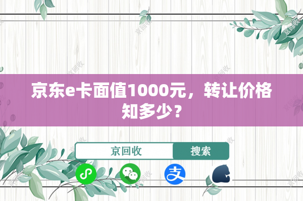 京东e卡面值1000元，转让价格知多少？