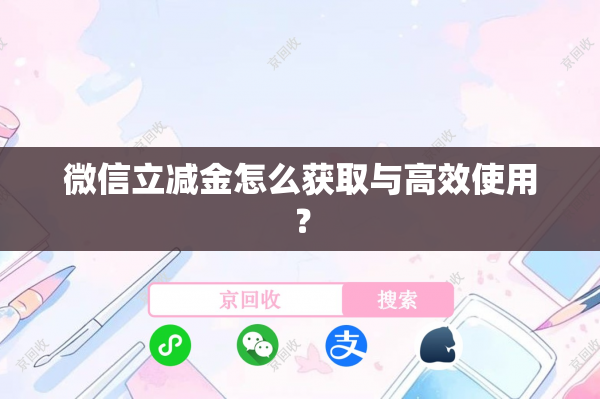微信立减金怎么获取与高效使用？