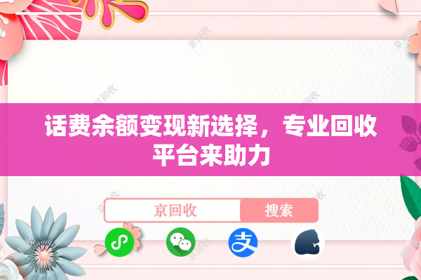 话费余额变现新选择，专业回收平台来助力