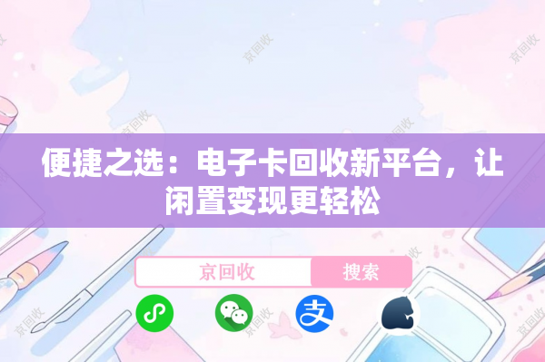 便捷之选：电子卡回收新平台，让闲置变现更轻松